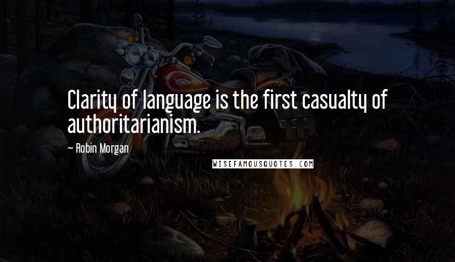 Robin Morgan Quotes: Clarity of language is the first casualty of authoritarianism.