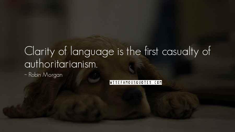 Robin Morgan Quotes: Clarity of language is the first casualty of authoritarianism.