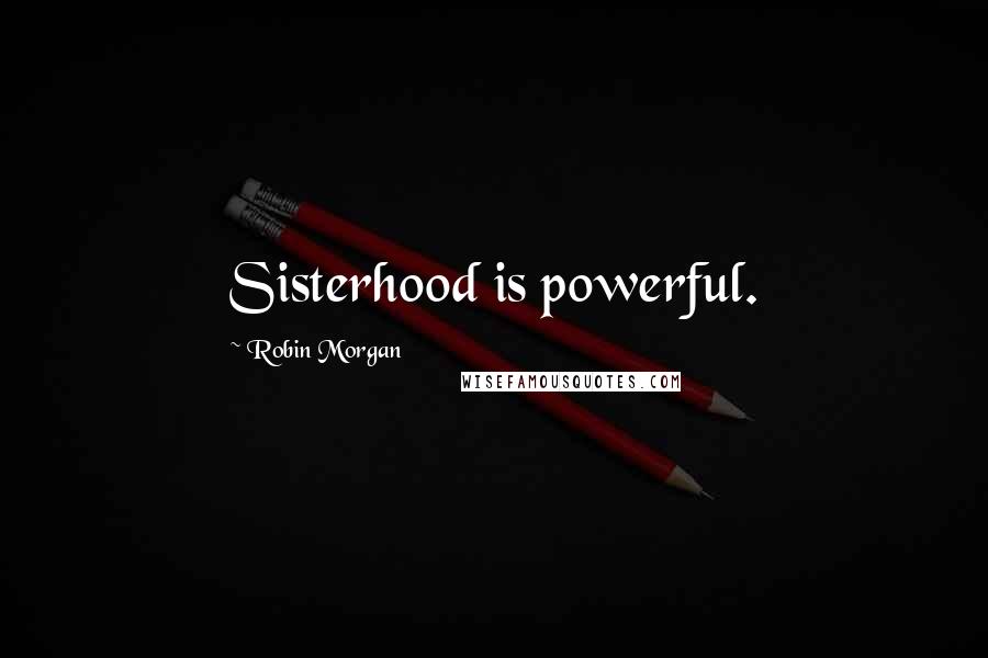 Robin Morgan Quotes: Sisterhood is powerful.