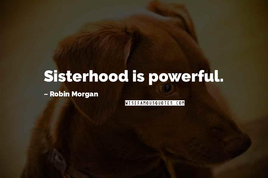 Robin Morgan Quotes: Sisterhood is powerful.