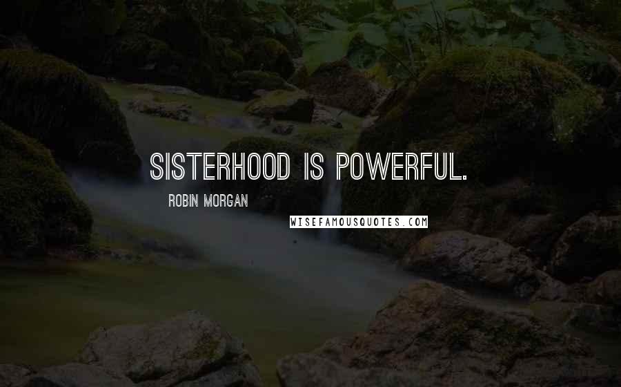 Robin Morgan Quotes: Sisterhood is powerful.