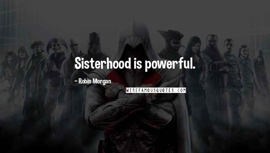 Robin Morgan Quotes: Sisterhood is powerful.