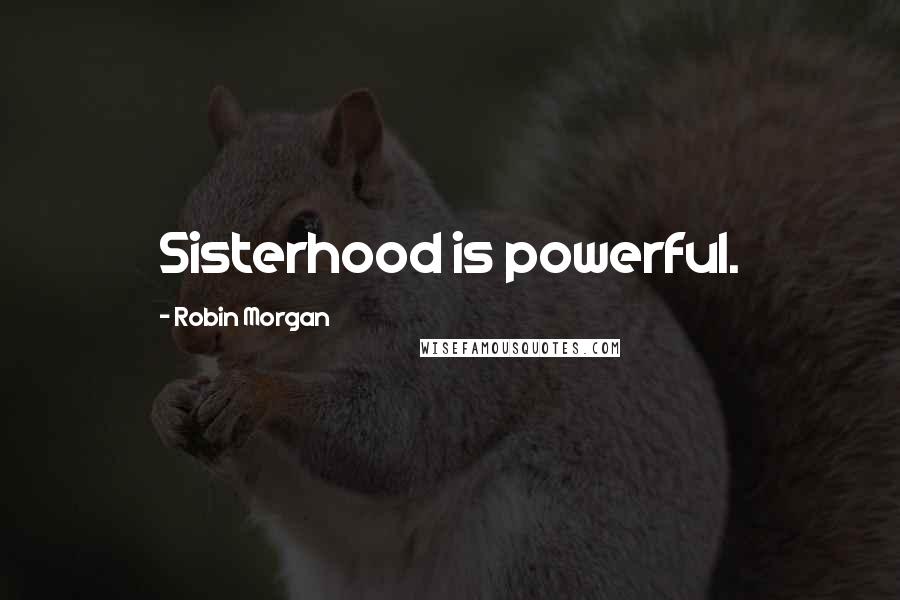 Robin Morgan Quotes: Sisterhood is powerful.