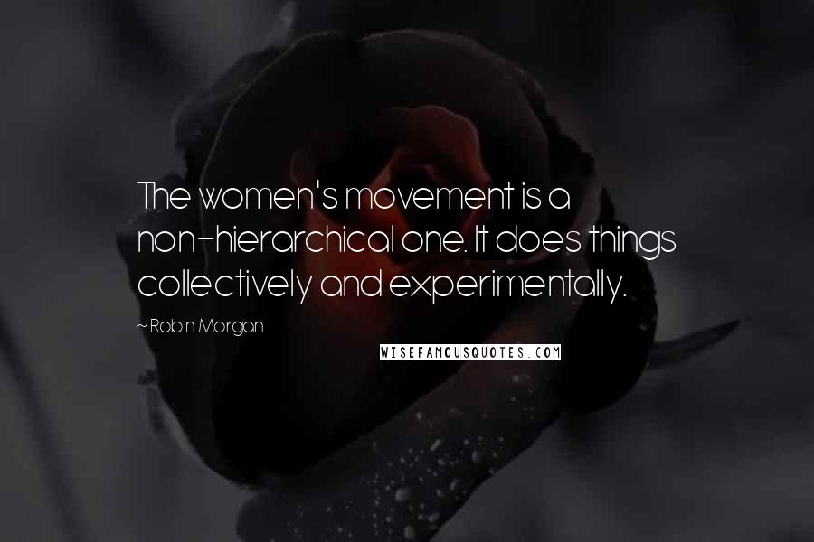 Robin Morgan Quotes: The women's movement is a non-hierarchical one. It does things collectively and experimentally.