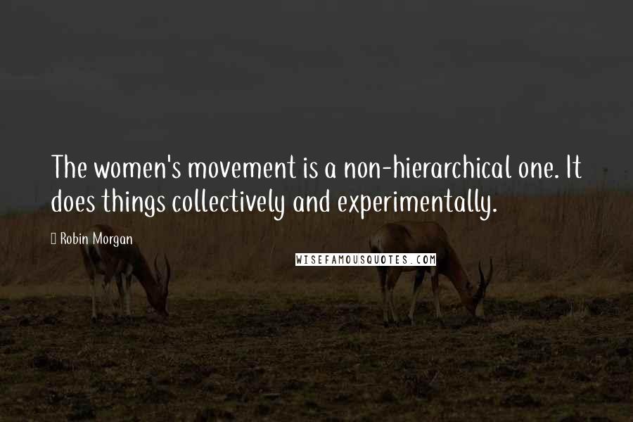 Robin Morgan Quotes: The women's movement is a non-hierarchical one. It does things collectively and experimentally.