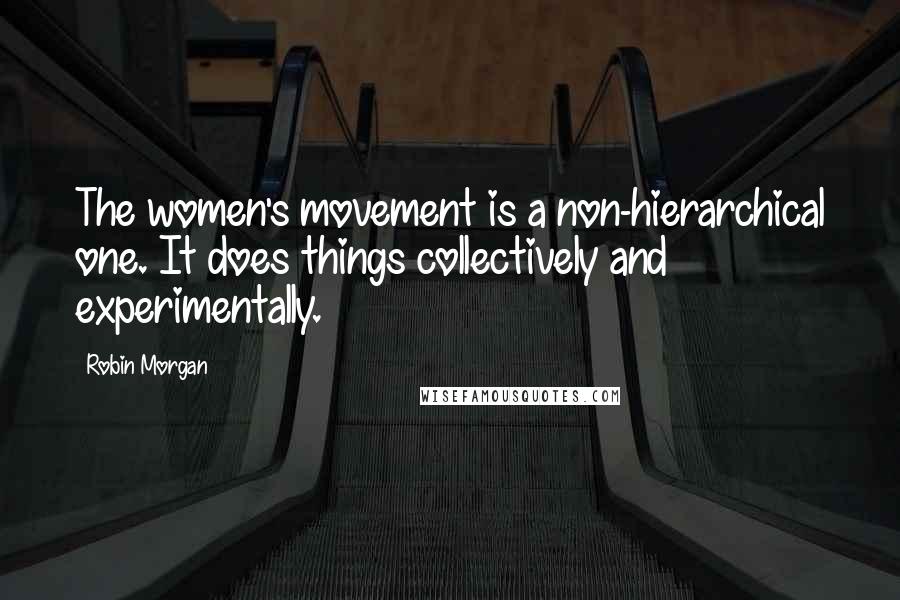 Robin Morgan Quotes: The women's movement is a non-hierarchical one. It does things collectively and experimentally.