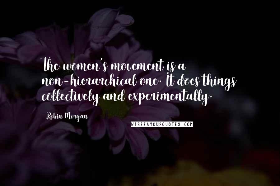 Robin Morgan Quotes: The women's movement is a non-hierarchical one. It does things collectively and experimentally.