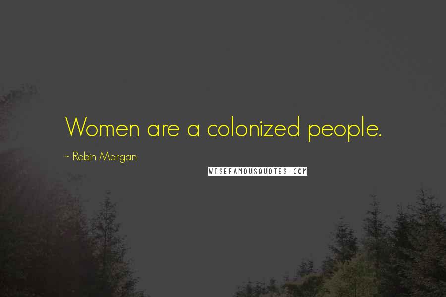 Robin Morgan Quotes: Women are a colonized people.