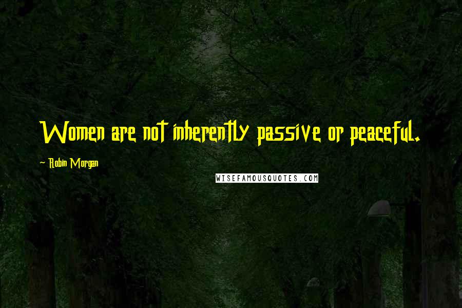 Robin Morgan Quotes: Women are not inherently passive or peaceful.