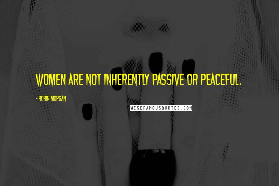 Robin Morgan Quotes: Women are not inherently passive or peaceful.