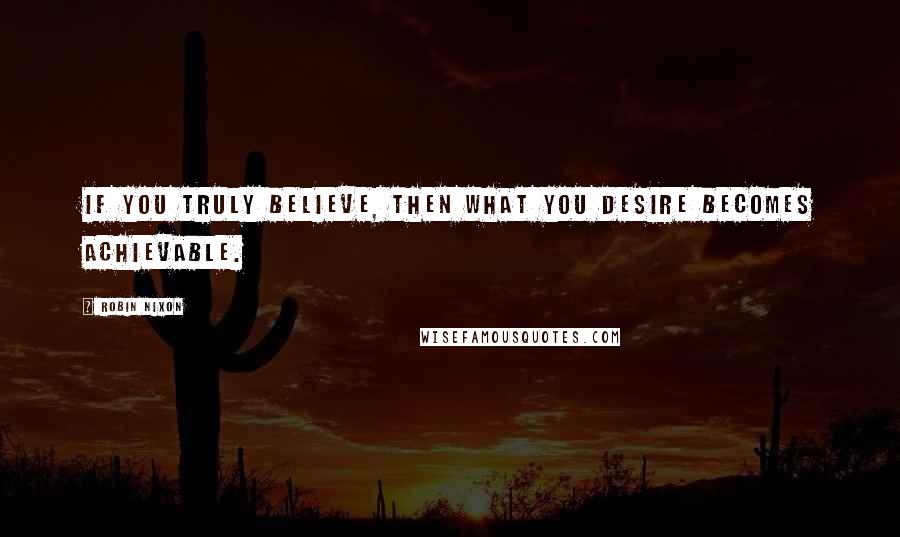 Robin Nixon Quotes: If you truly believe, then what you desire becomes achievable.