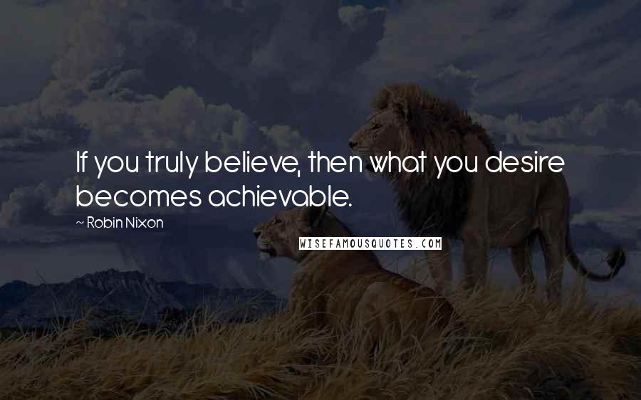 Robin Nixon Quotes: If you truly believe, then what you desire becomes achievable.