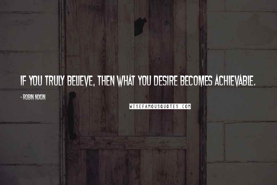 Robin Nixon Quotes: If you truly believe, then what you desire becomes achievable.