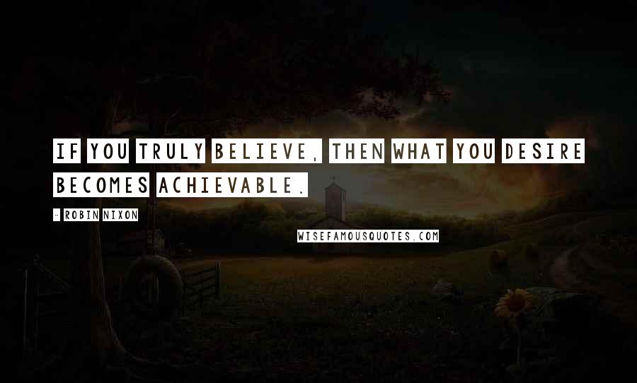 Robin Nixon Quotes: If you truly believe, then what you desire becomes achievable.