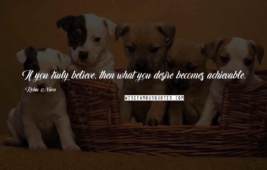 Robin Nixon Quotes: If you truly believe, then what you desire becomes achievable.