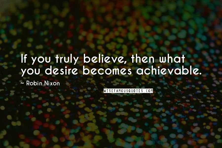 Robin Nixon Quotes: If you truly believe, then what you desire becomes achievable.
