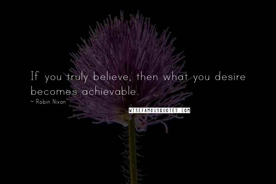Robin Nixon Quotes: If you truly believe, then what you desire becomes achievable.