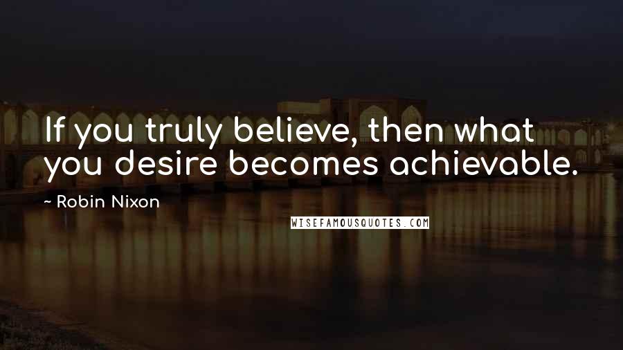 Robin Nixon Quotes: If you truly believe, then what you desire becomes achievable.