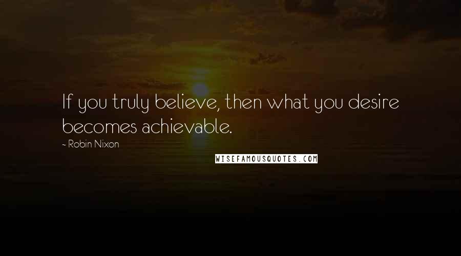 Robin Nixon Quotes: If you truly believe, then what you desire becomes achievable.