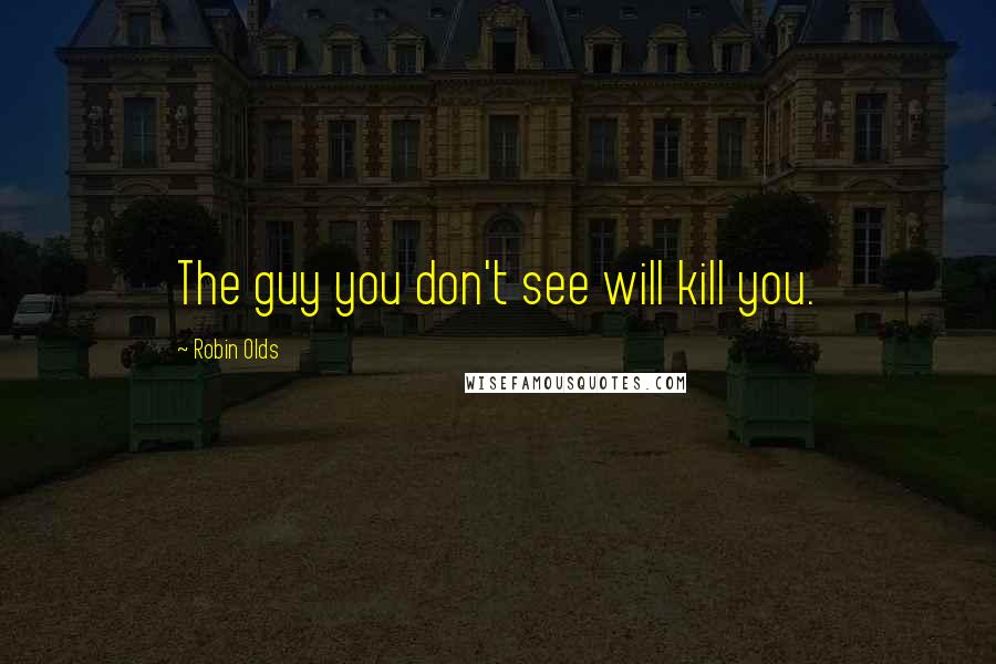 Robin Olds Quotes: The guy you don't see will kill you.