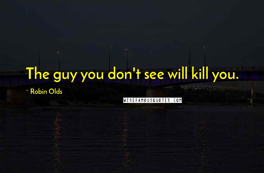 Robin Olds Quotes: The guy you don't see will kill you.