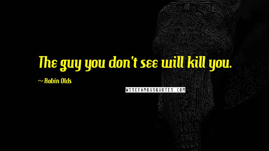 Robin Olds Quotes: The guy you don't see will kill you.