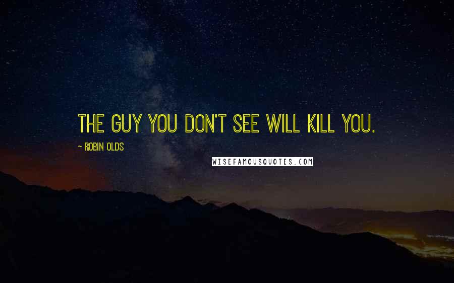 Robin Olds Quotes: The guy you don't see will kill you.