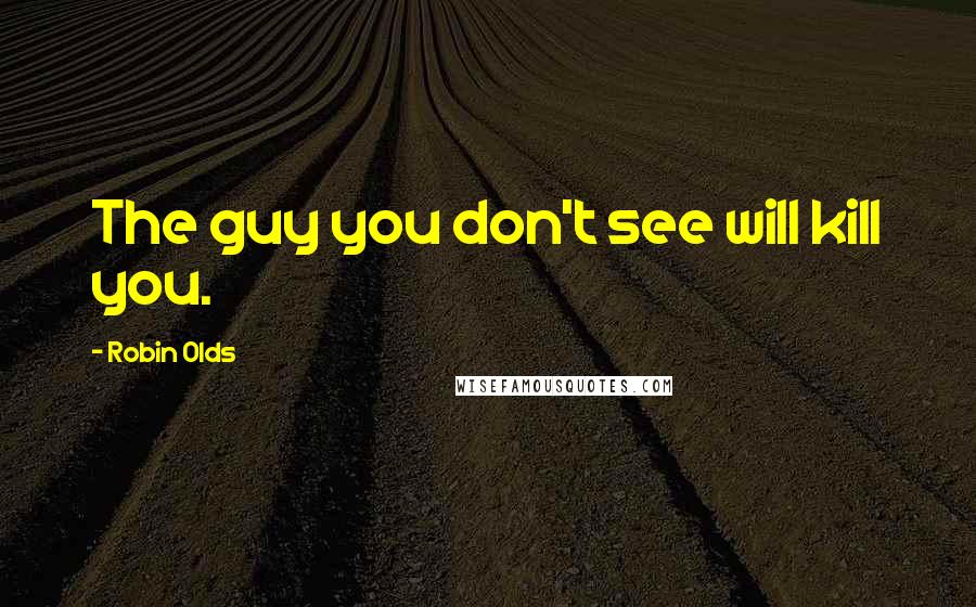 Robin Olds Quotes: The guy you don't see will kill you.