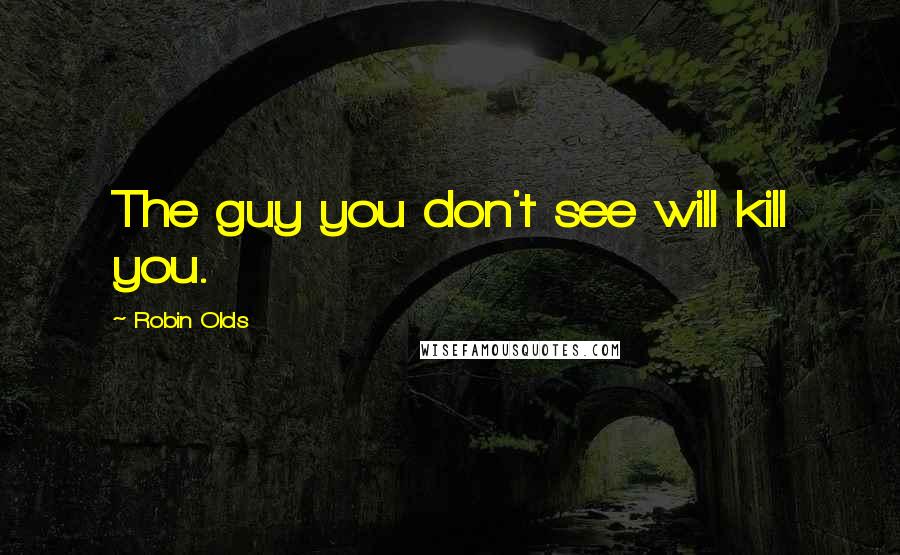 Robin Olds Quotes: The guy you don't see will kill you.