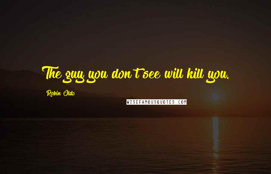 Robin Olds Quotes: The guy you don't see will kill you.