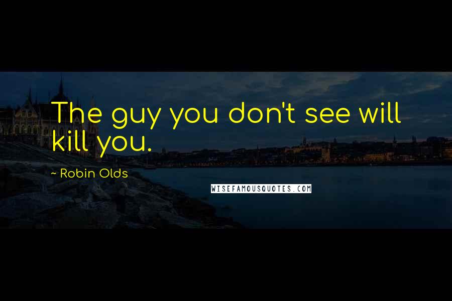 Robin Olds Quotes: The guy you don't see will kill you.