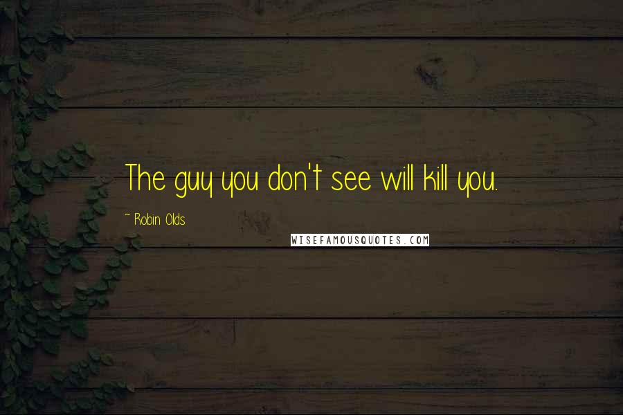 Robin Olds Quotes: The guy you don't see will kill you.