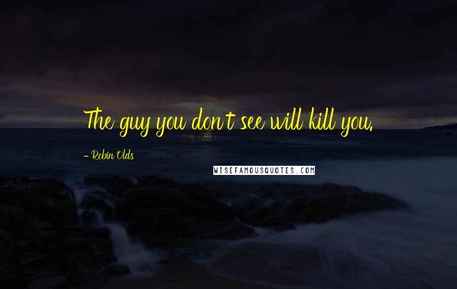 Robin Olds Quotes: The guy you don't see will kill you.