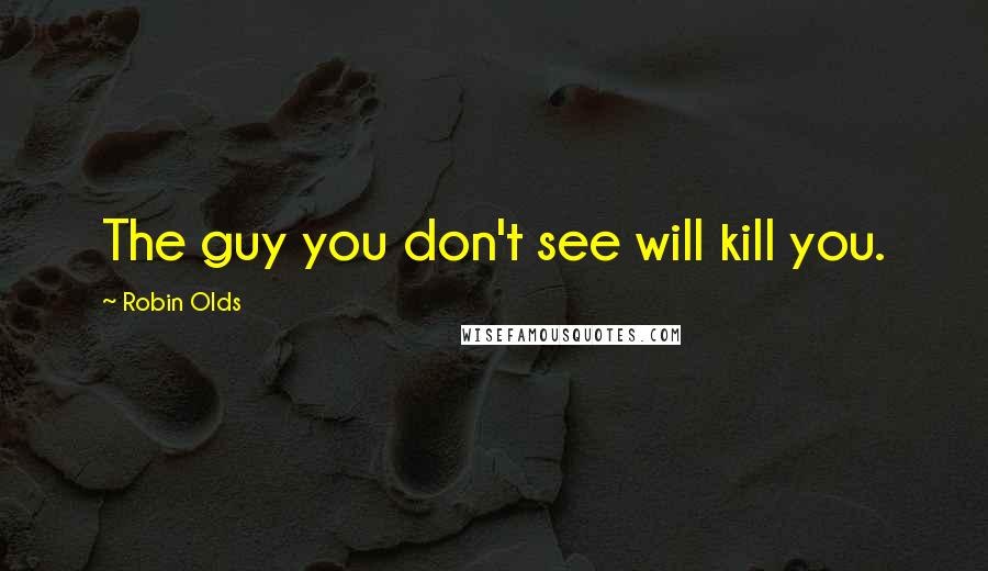 Robin Olds Quotes: The guy you don't see will kill you.