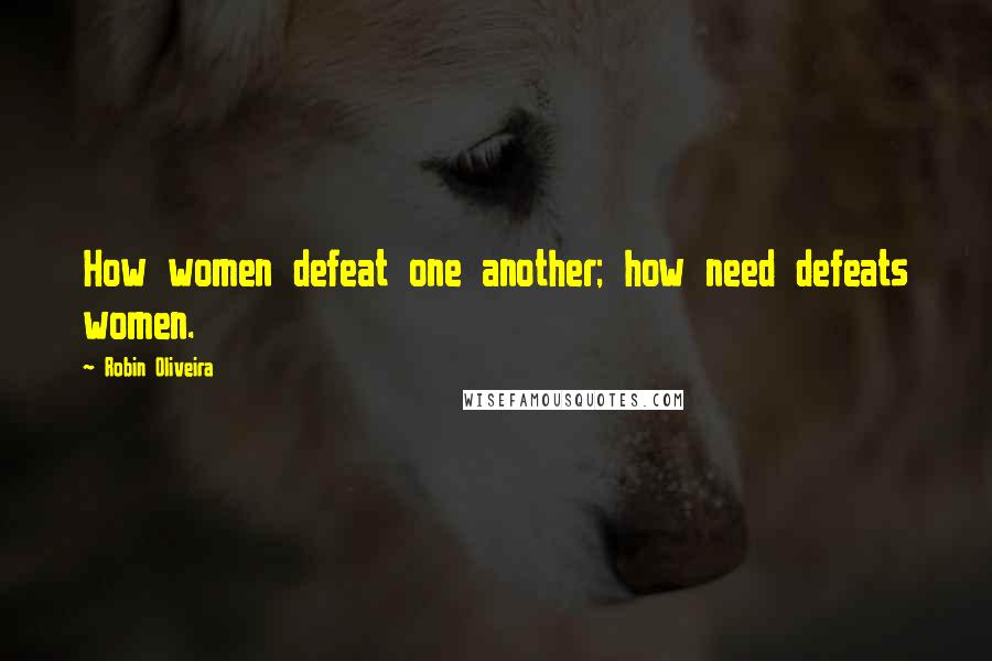 Robin Oliveira Quotes: How women defeat one another; how need defeats women.