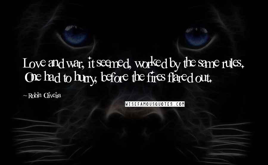 Robin Oliveira Quotes: Love and war, it seemed, worked by the same rules. One had to hurry, before the fires flared out.