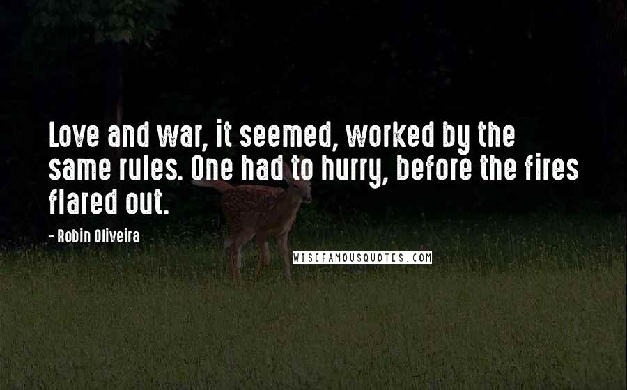 Robin Oliveira Quotes: Love and war, it seemed, worked by the same rules. One had to hurry, before the fires flared out.