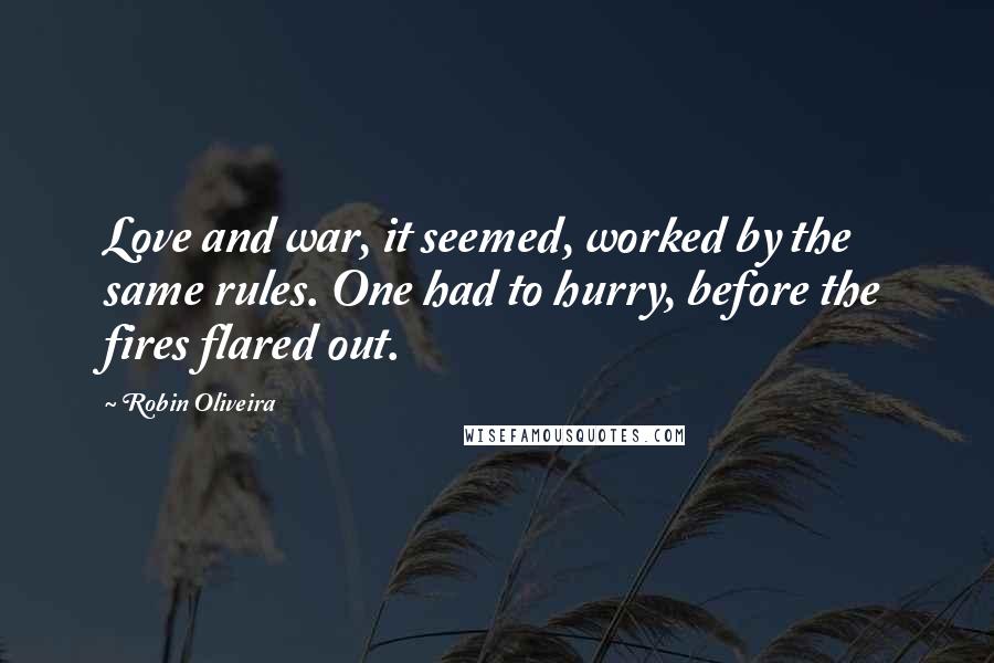 Robin Oliveira Quotes: Love and war, it seemed, worked by the same rules. One had to hurry, before the fires flared out.