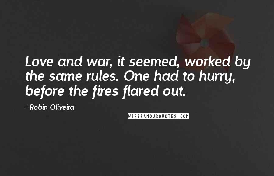 Robin Oliveira Quotes: Love and war, it seemed, worked by the same rules. One had to hurry, before the fires flared out.