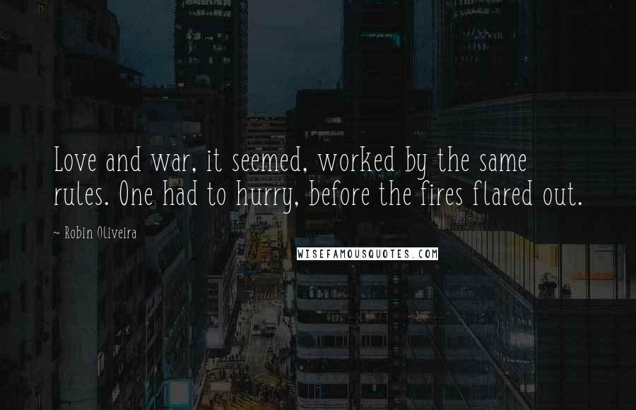 Robin Oliveira Quotes: Love and war, it seemed, worked by the same rules. One had to hurry, before the fires flared out.