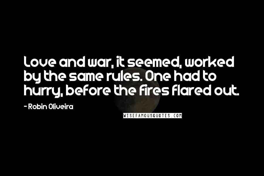 Robin Oliveira Quotes: Love and war, it seemed, worked by the same rules. One had to hurry, before the fires flared out.