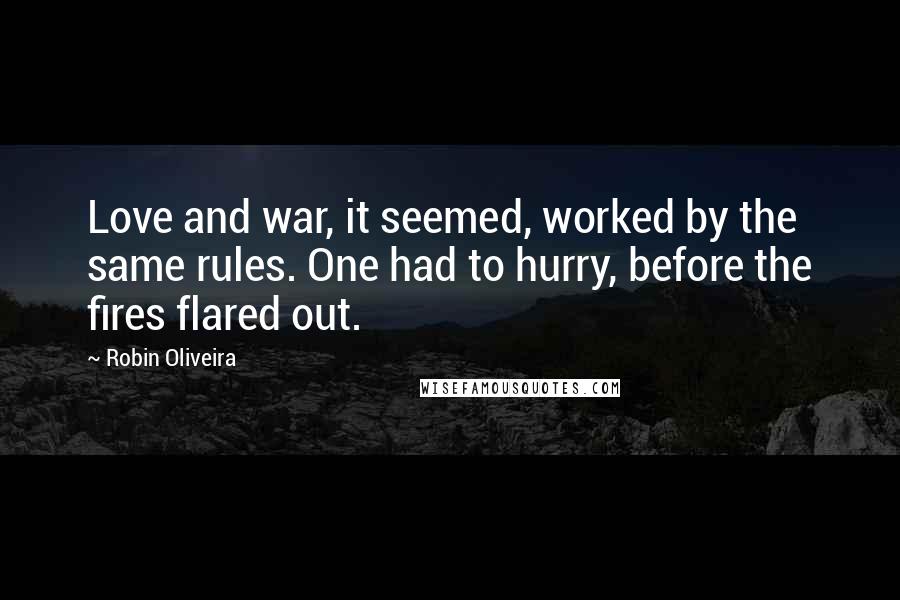 Robin Oliveira Quotes: Love and war, it seemed, worked by the same rules. One had to hurry, before the fires flared out.