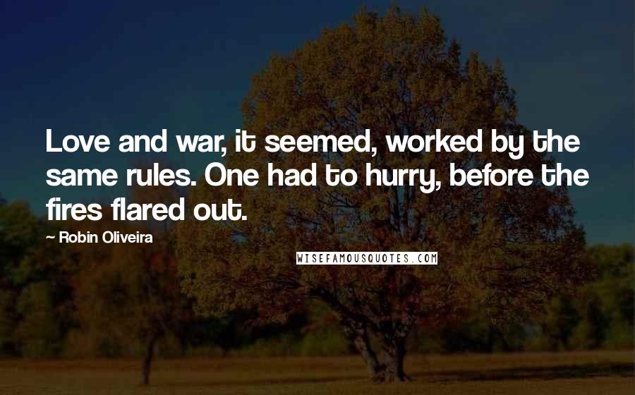 Robin Oliveira Quotes: Love and war, it seemed, worked by the same rules. One had to hurry, before the fires flared out.