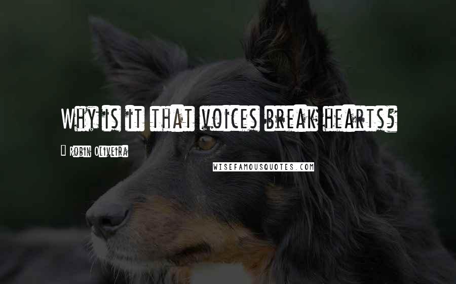 Robin Oliveira Quotes: Why is it that voices break hearts?