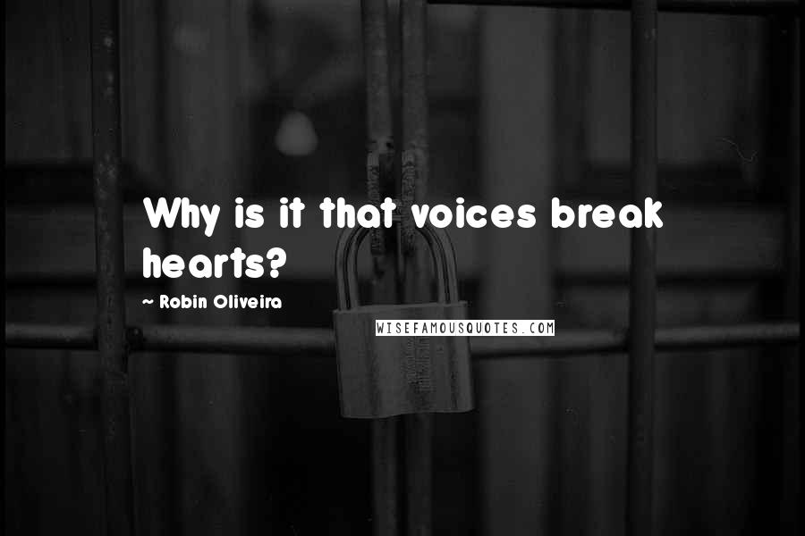 Robin Oliveira Quotes: Why is it that voices break hearts?