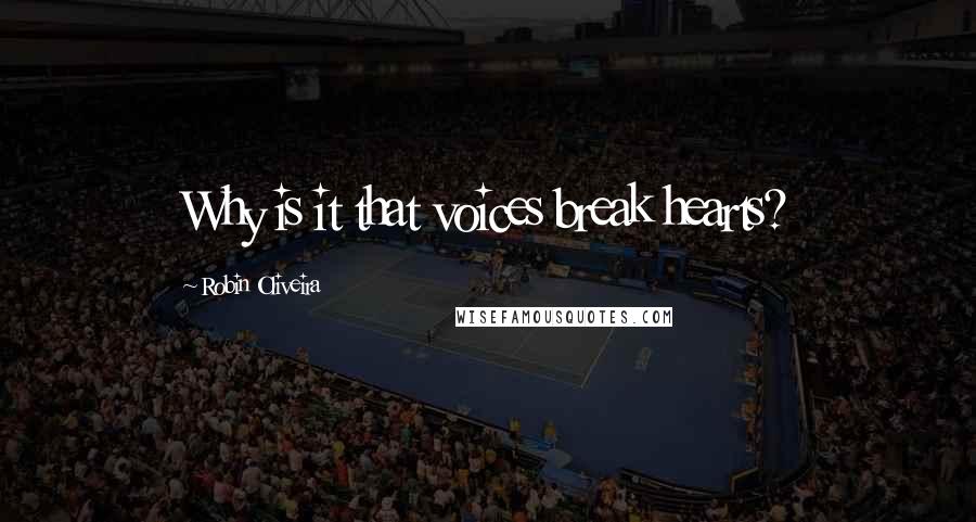 Robin Oliveira Quotes: Why is it that voices break hearts?