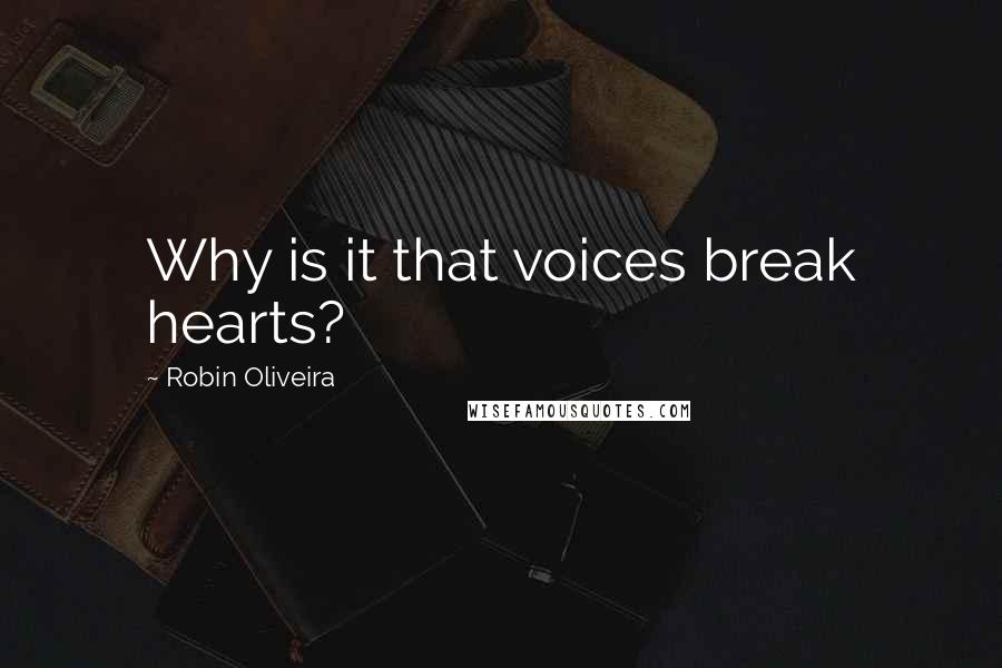 Robin Oliveira Quotes: Why is it that voices break hearts?