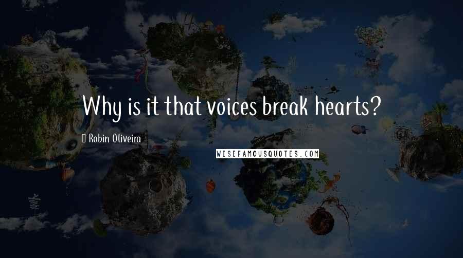 Robin Oliveira Quotes: Why is it that voices break hearts?