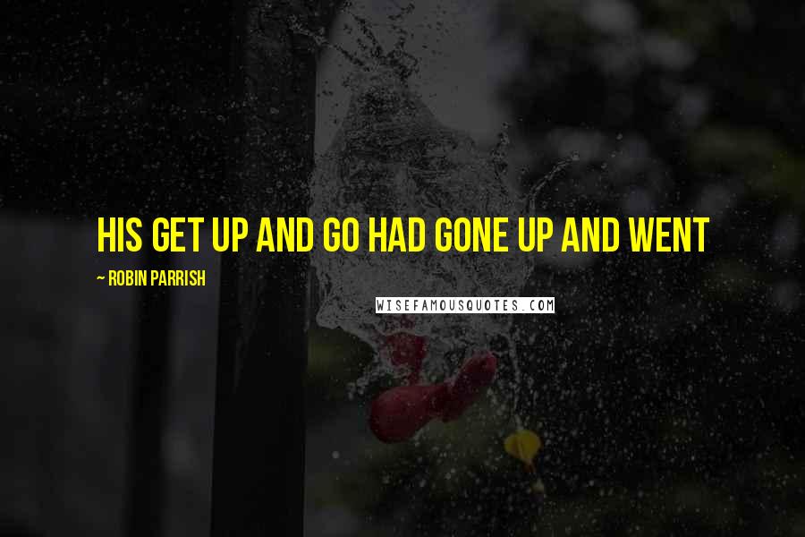 Robin Parrish Quotes: his get up and go had gone up and went