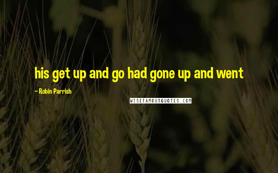 Robin Parrish Quotes: his get up and go had gone up and went